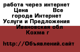 работа через интернет › Цена ­ 30 000 - Все города Интернет » Услуги и Предложения   . Ивановская обл.,Кохма г.